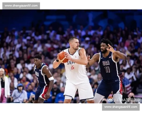 美国vs塞尔维亚巅峰对决篮球赛场实力与意志全面较量焦点之战前